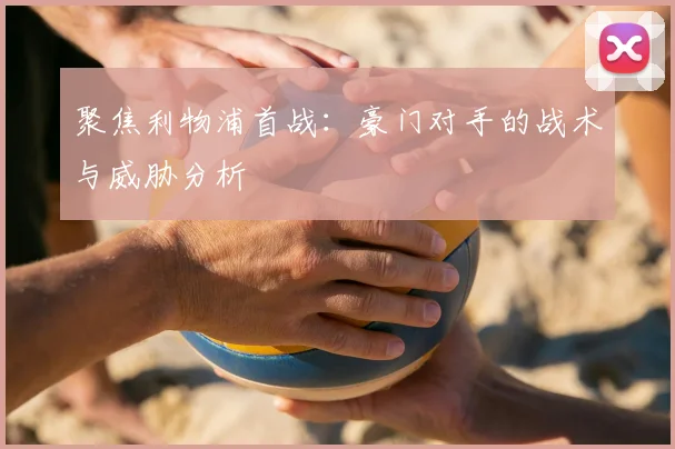 聚焦利物浦首战：豪门对手的战术与威胁分析