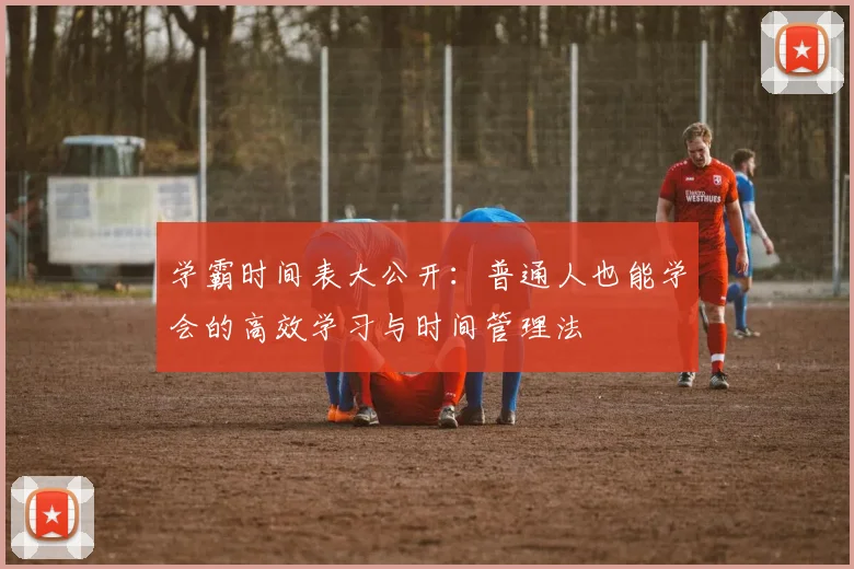 学霸时间表大公开：普通人也能学会的高效学习与时间管理法