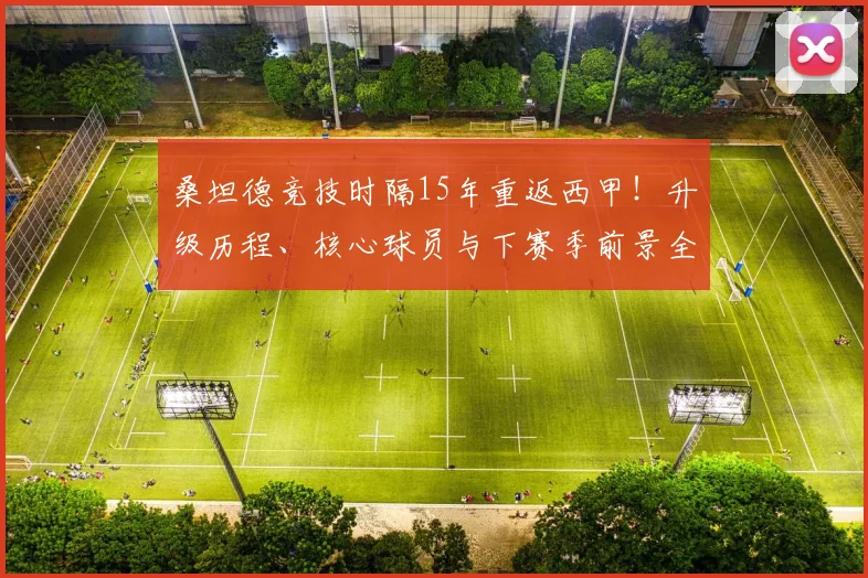 桑坦德竞技时隔15年重返西甲！升级历程、核心球员与下赛季前景全解析