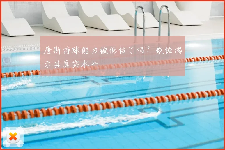 唐斯持球能力被低估了吗？数据揭示其真实水平