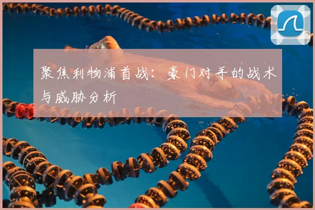 聚焦利物浦首战：豪门对手的战术与威胁分析