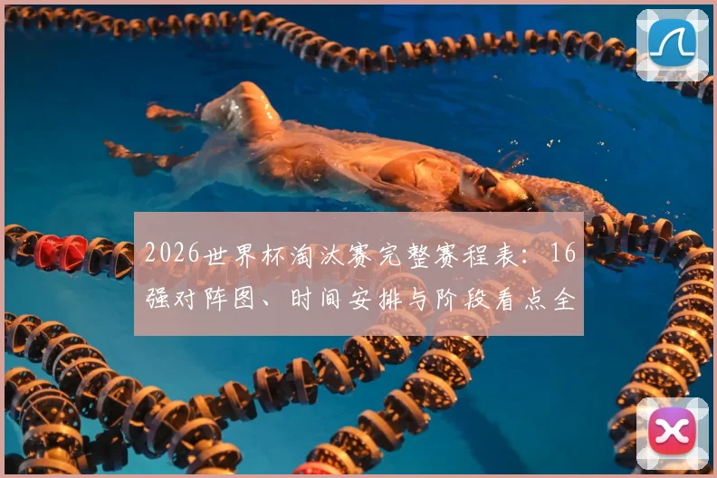 2026世界杯淘汰赛完整赛程表：16强对阵图、时间安排与阶段看点全解析