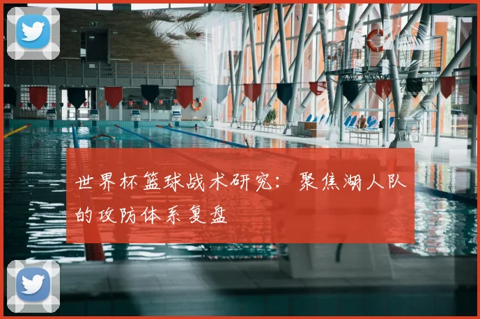 世界杯篮球战术研究：聚焦湖人队的攻防体系复盘