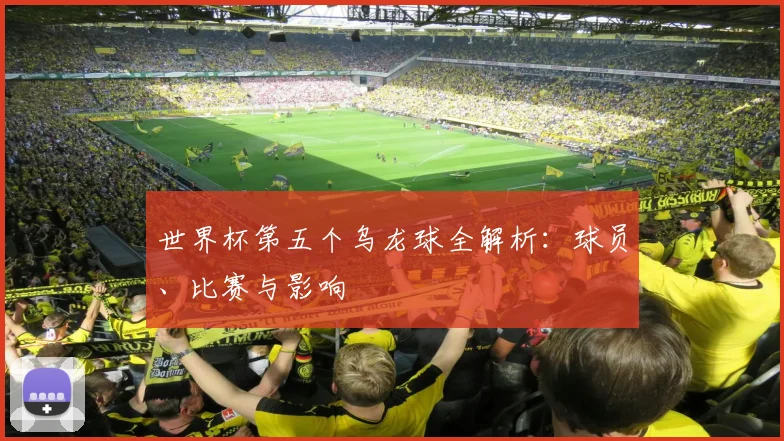世界杯第五个乌龙球全解析：球员、比赛与影响