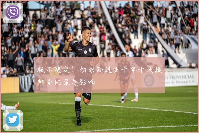 极不稳定！切尔西过去十年十次换帅全纪录与影响