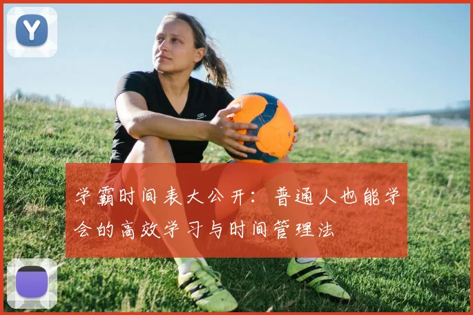 学霸时间表大公开：普通人也能学会的高效学习与时间管理法
