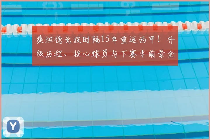 桑坦德竞技时隔15年重返西甲！升级历程、核心球员与下赛季前景全解析