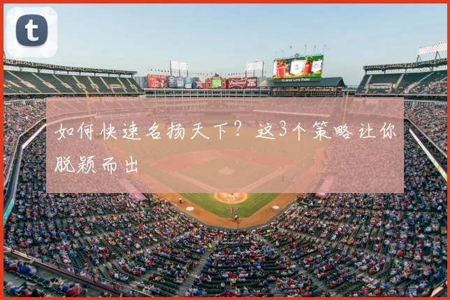 如何快速名扬天下？这3个策略让你脱颖而出