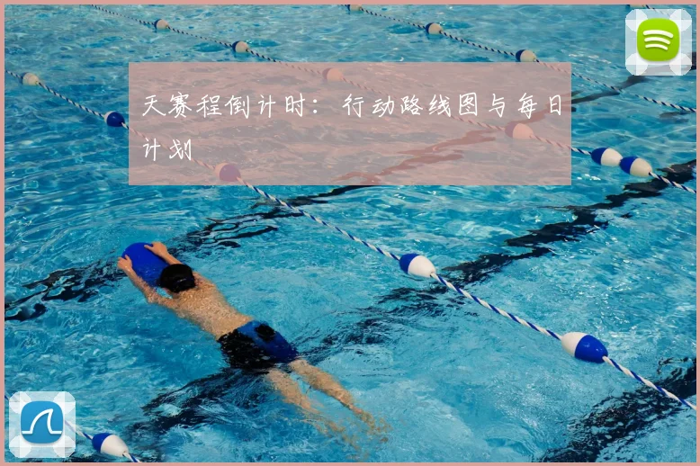 天赛程倒计时：行动路线图与每日计划